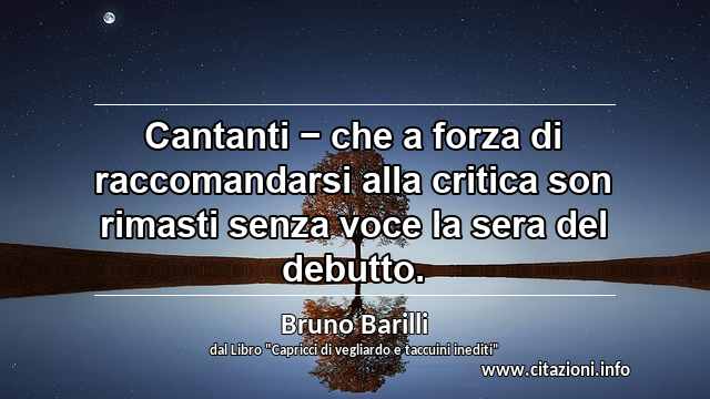 “Cantanti − che a forza di raccomandarsi alla critica son rimasti senza voce la sera del debutto.”