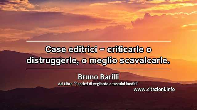 “Case editrici − criticarle o distruggerle, o meglio scavalcarle.”