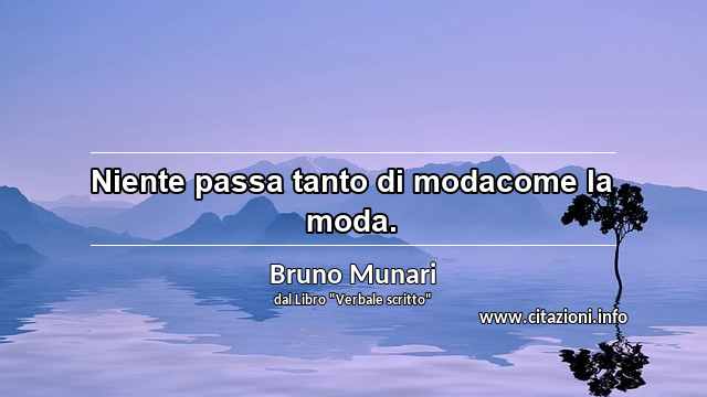 “Niente passa tanto di modacome la moda.”
