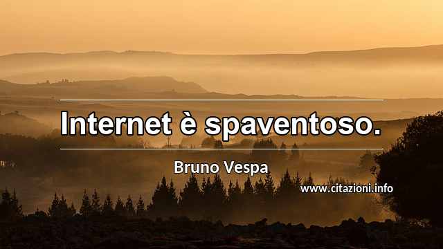 “Internet è spaventoso.”