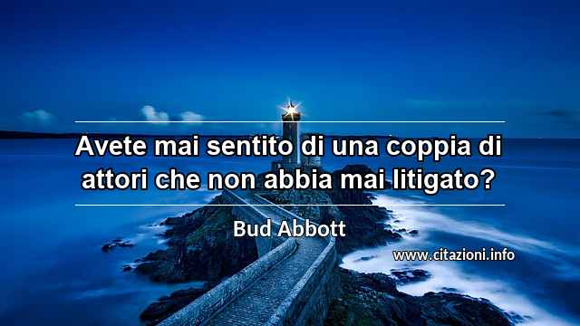 “Avete mai sentito di una coppia di attori che non abbia mai litigato?”