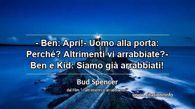 “- Ben: Apri!- Uomo alla porta: Perché? Altrimenti vi arrabbiate?- Ben e Kid: Siamo già arrabbiati!”