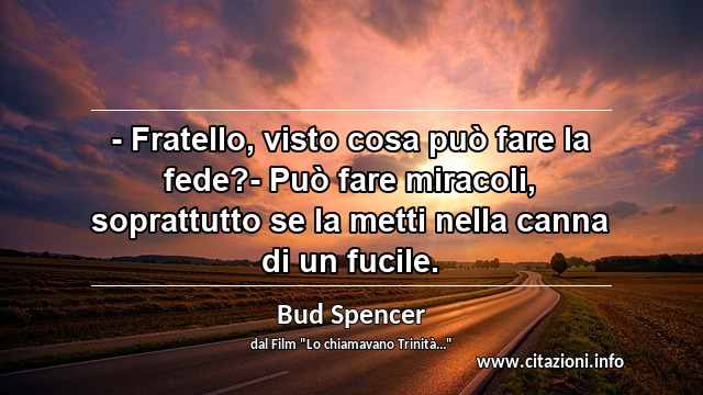“- Fratello, visto cosa può fare la fede?- Può fare miracoli, soprattutto se la metti nella canna di un fucile.”