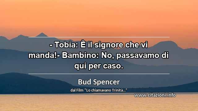 “- Tobia: È il signore che vi manda!- Bambino: No, passavamo di qui per caso.”