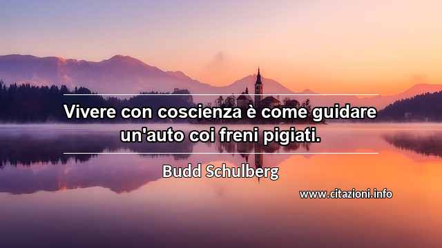 “Vivere con coscienza è come guidare un'auto coi freni pigiati.”