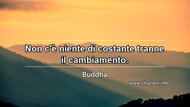“Non c'è niente di costante tranne il cambiamento.”