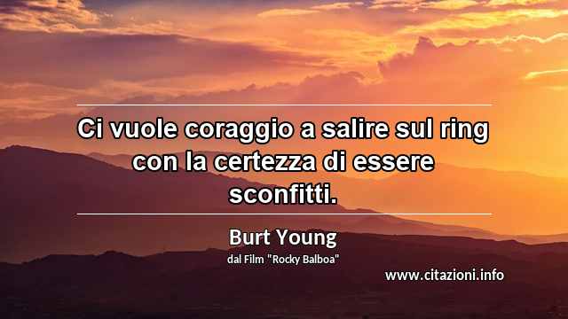 “Ci vuole coraggio a salire sul ring con la certezza di essere sconfitti.”