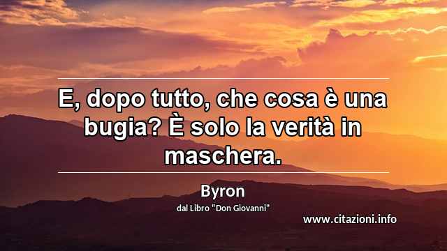 “E, dopo tutto, che cosa è una bugia? È solo la verità in maschera.”