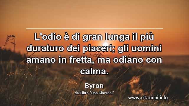 “L'odio è di gran lunga il più duraturo dei piaceri; gli uomini amano in fretta, ma odiano con calma.”