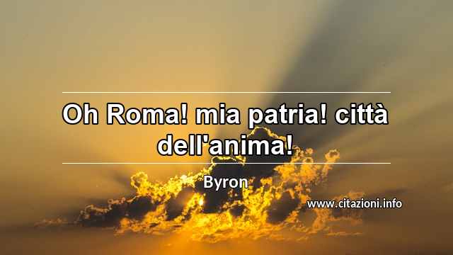 “Oh Roma! mia patria! città dell'anima!”