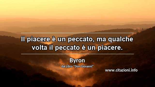 “Il piacere è un peccato, ma qualche volta il peccato è un piacere.”