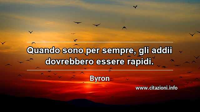 “Quando sono per sempre, gli addii dovrebbero essere rapidi.”