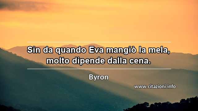 “Sin da quando Eva mangiò la mela, molto dipende dalla cena.”