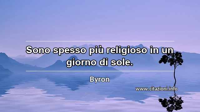 “Sono spesso più religioso in un giorno di sole.”