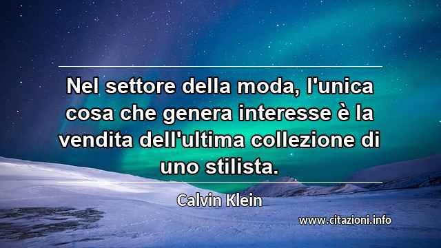 “Nel settore della moda, l'unica cosa che genera interesse è la vendita dell'ultima collezione di uno stilista.”