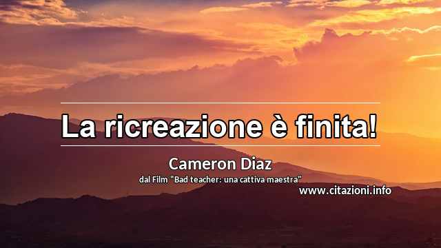 “La ricreazione è finita!”
