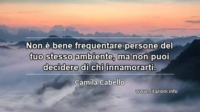 “Non è bene frequentare persone del tuo stesso ambiente, ma non puoi decidere di chi innamorarti.”