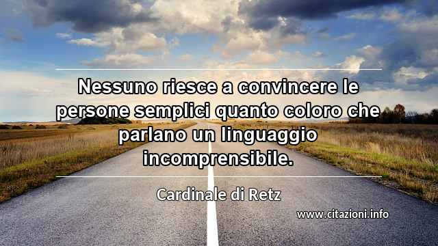 “Nessuno riesce a convincere le persone semplici quanto coloro che parlano un linguaggio incomprensibile.”