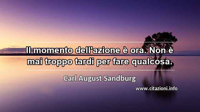 “Il momento dell'azione è ora. Non è mai troppo tardi per fare qualcosa.”
