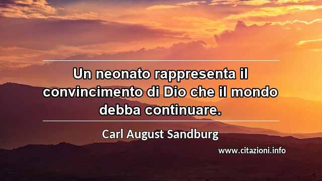 “Un neonato rappresenta il convincimento di Dio che il mondo debba continuare.”