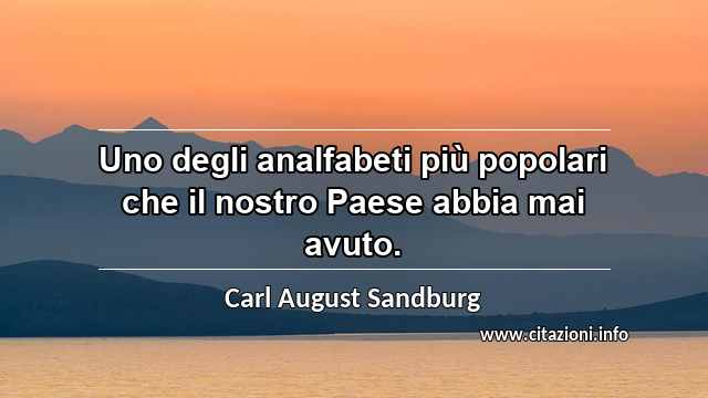 “Uno degli analfabeti più popolari che il nostro Paese abbia mai avuto.”