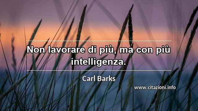 “Non lavorare di più, ma con più intelligenza.”