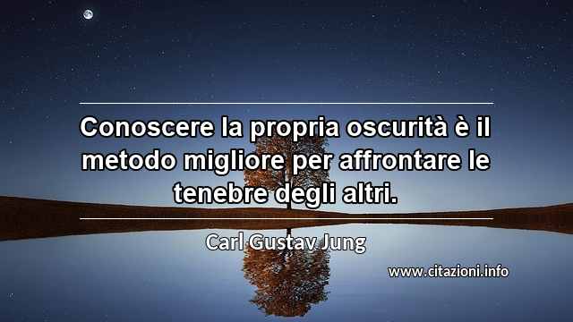 “Conoscere la propria oscurità è il metodo migliore per affrontare le tenebre degli altri.”