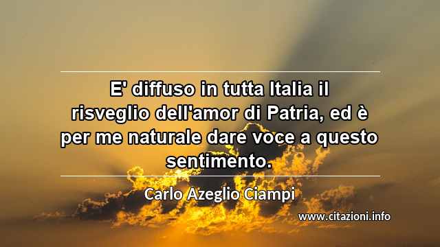 “E' diffuso in tutta Italia il risveglio dell'amor di Patria, ed è per me naturale dare voce a questo sentimento.”