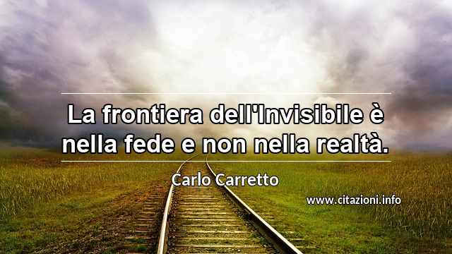 “La frontiera dell'Invisibile è nella fede e non nella realtà.”