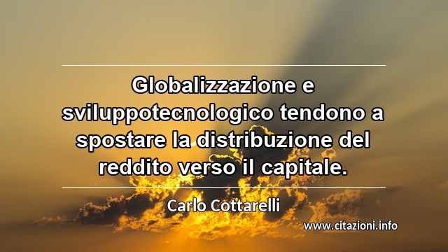 “Globalizzazione e sviluppotecnologico tendono a spostare la distribuzione del reddito verso il capitale.”