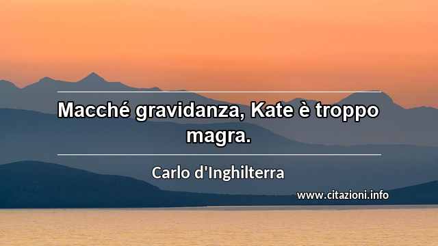 “Macché gravidanza, Kate è troppo magra.”
