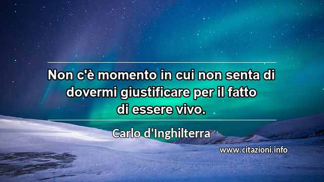 “Non c'è momento in cui non senta di dovermi giustificare per il fatto di essere vivo.”