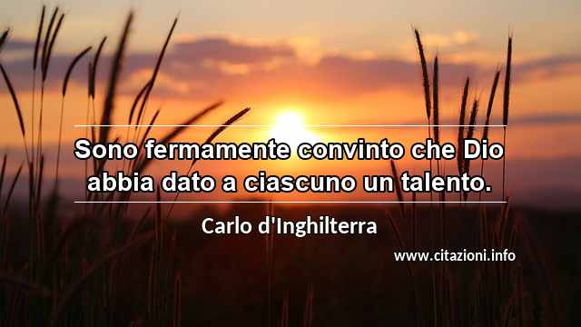 “Sono fermamente convinto che Dio abbia dato a ciascuno un talento.”