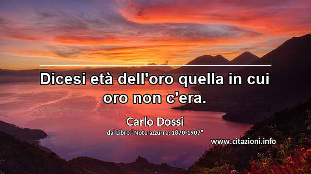 “Dicesi età dell'oro quella in cui oro non c'era.”