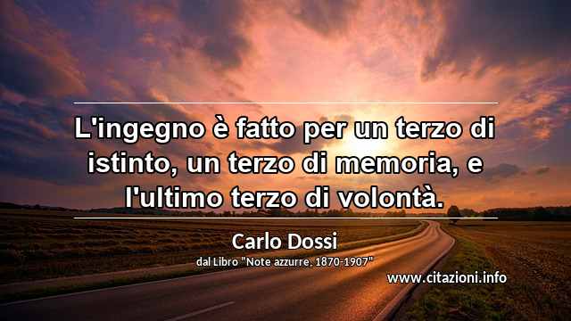 “L'ingegno è fatto per un terzo di istinto, un terzo di memoria, e l'ultimo terzo di volontà.”