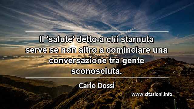 “Il 'salute' detto a chi starnuta serve se non altro a cominciare una conversazione tra gente sconosciuta.”
