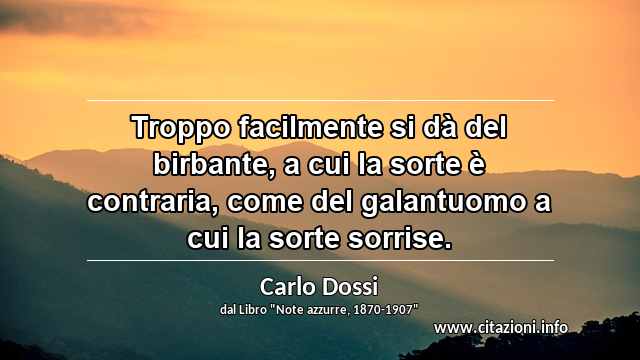 “Troppo facilmente si dà del birbante, a cui la sorte è contraria, come del galantuomo a cui la sorte sorrise.”