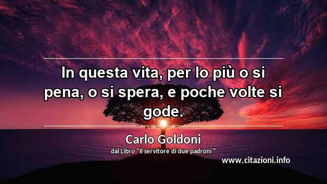 “In questa vita, per lo più o si pena, o si spera, e poche volte si gode.”