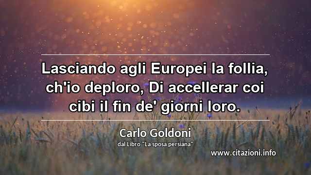 “Lasciando agli Europei la follia, ch'io deploro, Di accellerar coi cibi il fin de' giorni loro.”
