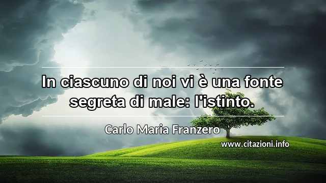 “In ciascuno di noi vi è una fonte segreta di male: l'istinto.”