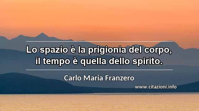 “Lo spazio è la prigionia del corpo, il tempo è quella dello spirito.”