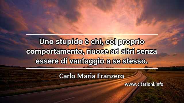 “Uno stupido è chi, col proprio comportamento, nuoce ad altri senza essere di vantaggio a se stesso.”