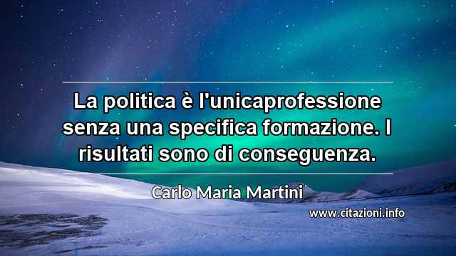 “La politica è l'unicaprofessione senza una specifica formazione. I risultati sono di conseguenza.”