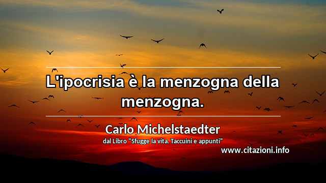 “L'ipocrisia è la menzogna della menzogna.”