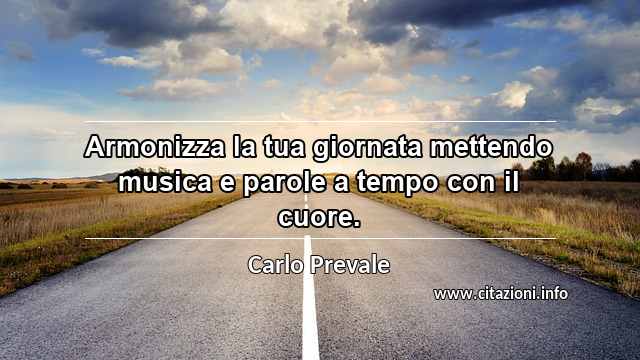 “Armonizza la tua giornata mettendo musica e parole a tempo con il cuore.”