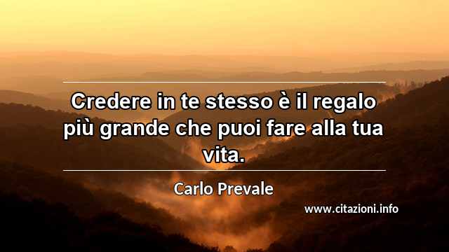 “Credere in te stesso è il regalo più grande che puoi fare alla tua vita.”