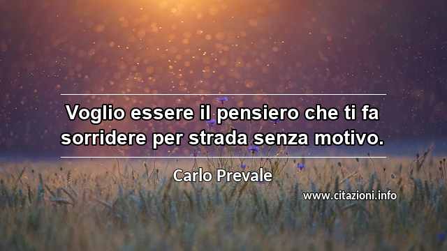 “Voglio essere il pensiero che ti fa sorridere per strada senza motivo.”