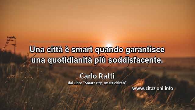 “Una città è smart quando garantisce una quotidianità più soddisfacente.”