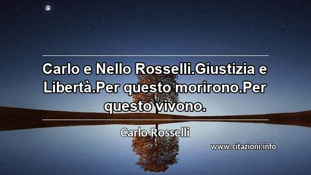 “Carlo e Nello Rosselli.Giustizia e Libertà.Per questo morirono.Per questo vivono.”