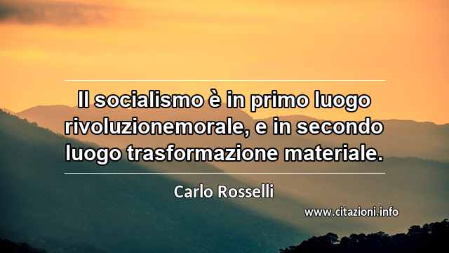 “Il socialismo è in primo luogo rivoluzionemorale, e in secondo luogo trasformazione materiale.”